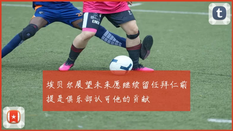 埃贝尔展望未来愿继续留任拜仁前提是俱乐部认可他的贡献