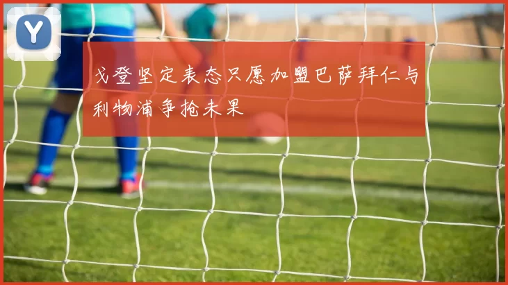 戈登坚定表态只愿加盟巴萨拜仁与利物浦争抢未果