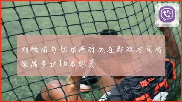 利物浦与切尔西对决在即双方或将缺席多达16名球员