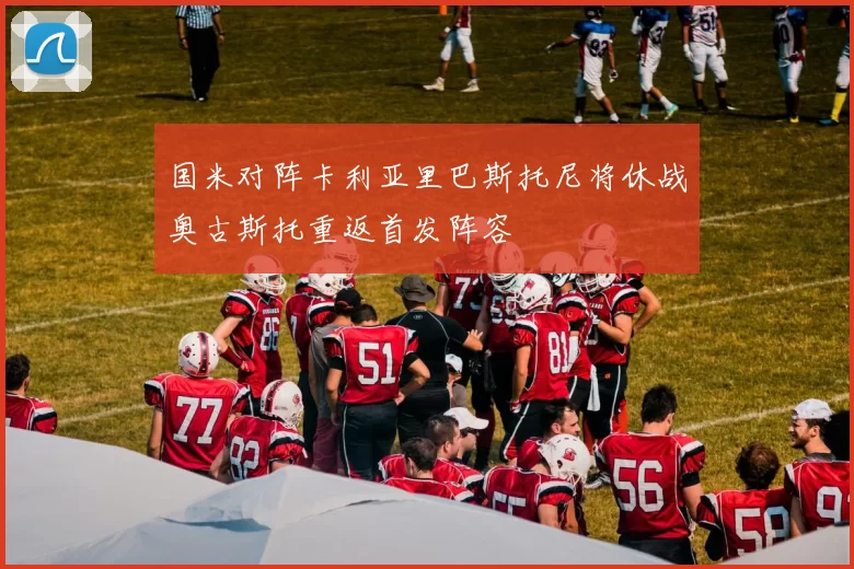国米对阵卡利亚里巴斯托尼将休战奥古斯托重返首发阵容