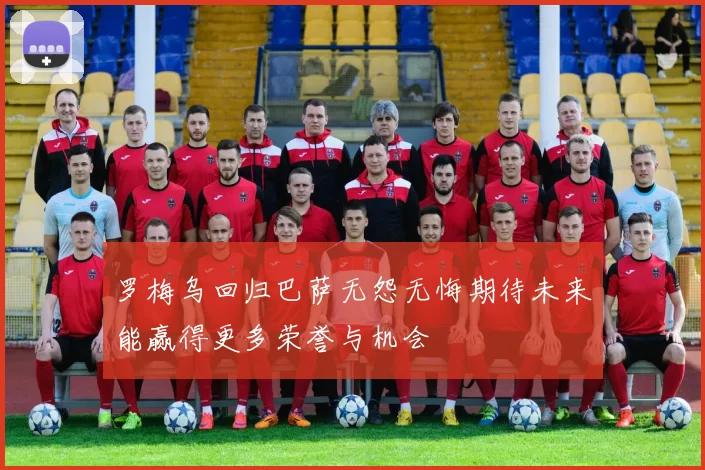 罗梅乌回归巴萨无怨无悔期待未来能赢得更多荣誉与机会