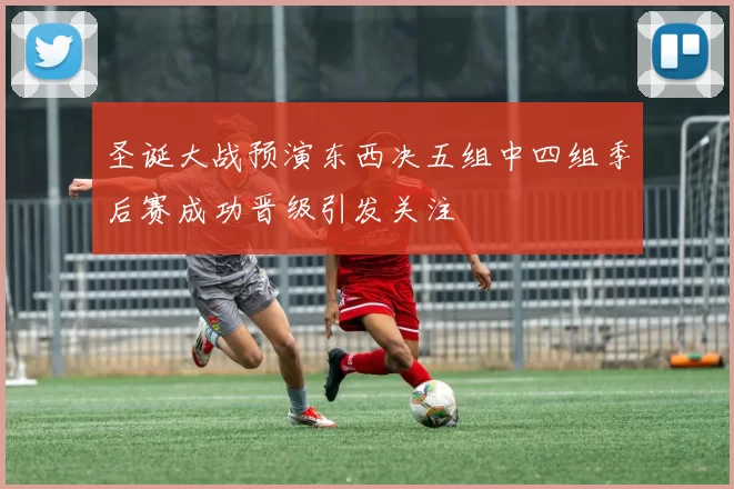 圣诞大战预演东西决五组中四组季后赛成功晋级引发关注